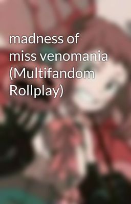 madness of miss venomania (Multifandom Rollplay)