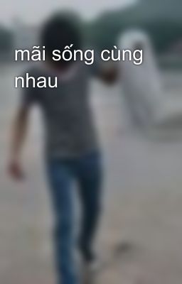 mãi sống cùng nhau