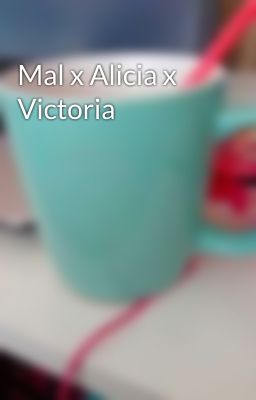 Mal x Alicia x Victoria