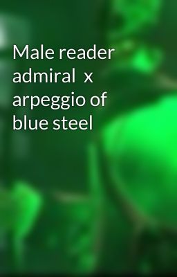 Male reader admiral  x arpeggio of blue steel