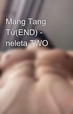 Mang Tang Tử(END) - neleta TWO