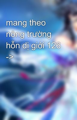 mang theo nông trường hỗn dị giới 126 ->