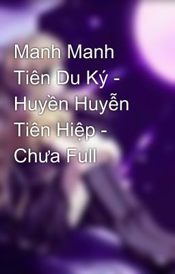 Manh Manh Tiên Du Ký - Huyền Huyễn Tiên Hiệp - Chưa Full