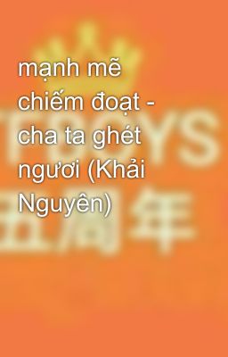 mạnh mẽ chiếm đoạt - cha ta ghét ngươi (Khải Nguyên) 