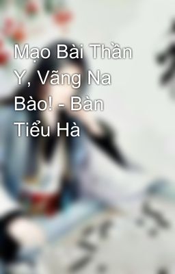 Mạo Bài Thần Y, Vãng Na Bào! - Bàn Tiểu Hà