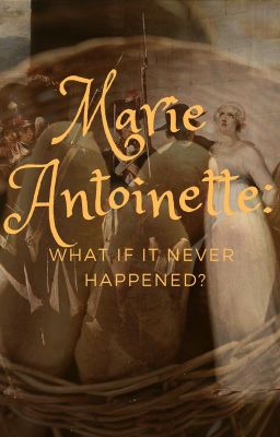 Marie Antoinette: What If It Never Happened! (first draft)