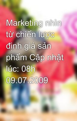 Marketing nhìn từ chiến lược định giá sản phẩm Cập nhật lúc: 08h 09.07.2009