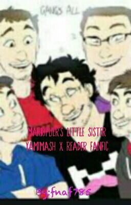 Markiplier's little sister  (yamimash x reader fanfic) Old