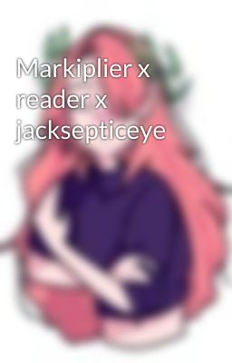 Markiplier x reader x jacksepticeye