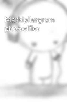 Markipliergram pics/selfies 