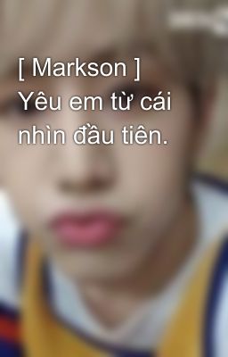 [ Markson ] Yêu em từ cái nhìn đầu tiên. 