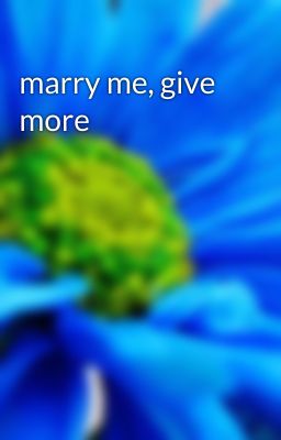 marry me, give more