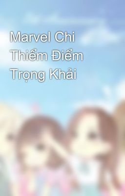 Marvel Chi Thiểm Điểm Trọng Khải