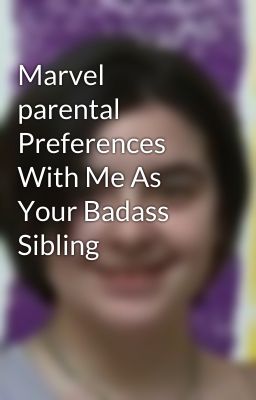 Marvel parental Preferences With Me As Your Badass Sibling