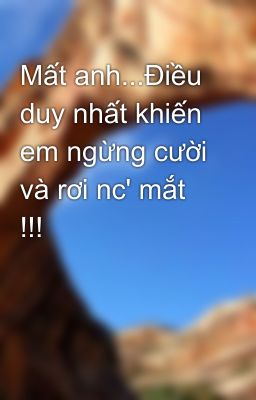 Mất anh...Điều duy nhất khiến em ngừng cười và rơi nc' mắt !!!