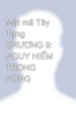 Mật mã Tây Tạng CHƯƠNG 9: NGUY HIỂM TRONG RỪNG