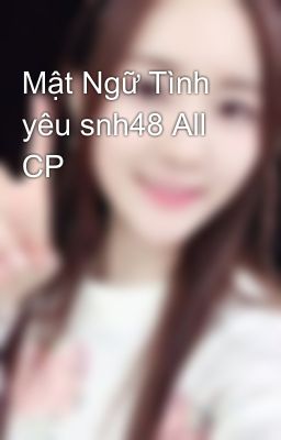 Mật Ngữ Tình yêu snh48 All CP