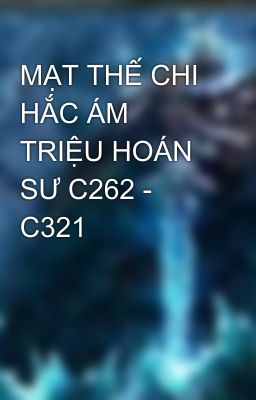 MẠT THẾ CHI HẮC ÁM TRIỆU HOÁN SƯ C262 - C321