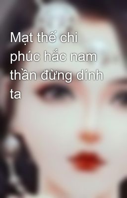 Mạt thế chi phúc hắc nam thần đừng dính ta