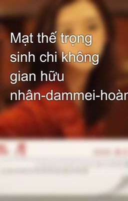 Mạt thế trọng sinh chi không gian hữu nhân-dammei-hoàn