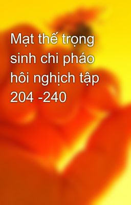 Mạt thế trọng sinh chi pháo hôi nghịch tập 204 -240