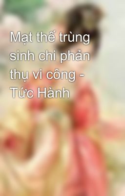 Mạt thế trùng sinh chi phản thụ vi công - Tức Hành