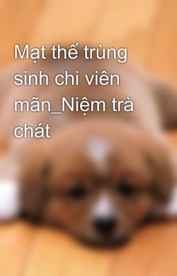 Mạt thế trùng sinh chi viên mãn_Niệm trà chát