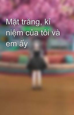 Mặt trăng, kỉ niệm của tôi và em ấy