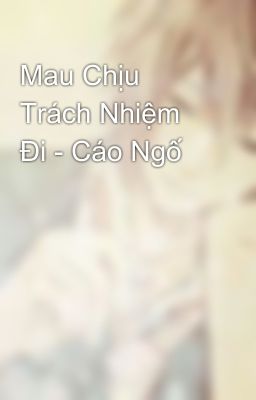 Mau Chịu Trách Nhiệm Đi - Cáo Ngố