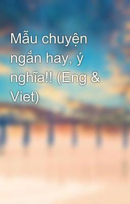 Mẫu chuyện ngắn hay, ý nghĩa!! (Eng & Viet)