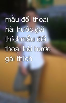 mẫu đối thoại hài hước gái thíchmẫu đối thoại hài hước gái thích