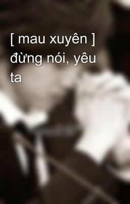 [ mau xuyên ] đừng nói, yêu ta