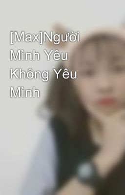 [Max]Người Mình Yêu Không Yêu Mình