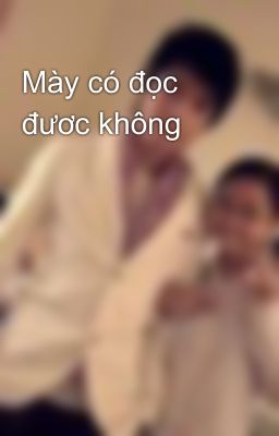 Mày có đọc đươc không