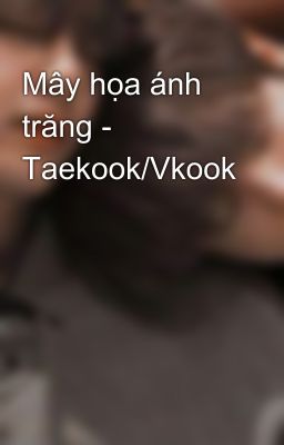 Mây họa ánh trăng - Taekook/Vkook