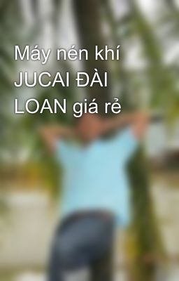 Máy nén khí JUCAI ĐÀI LOAN giá rẻ