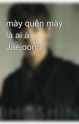 mày quên mày là ai à Jaejoong