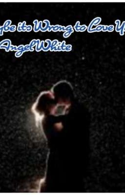 Maybe its Wrong to Love You by: Angel White 