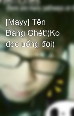 [Mayy] Tên Đáng Ghét!(Ko đọc uổng đời)