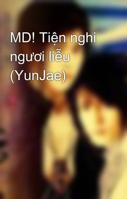 MD! Tiện nghi ngươi liễu (YunJae)