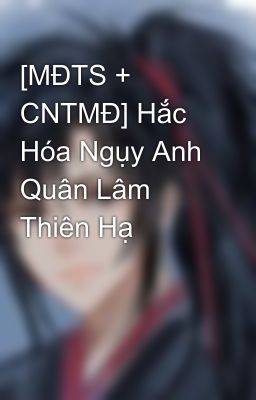 [MĐTS + CNTMĐ] Hắc Hóa Ngụy Anh Quân Lâm Thiên Hạ