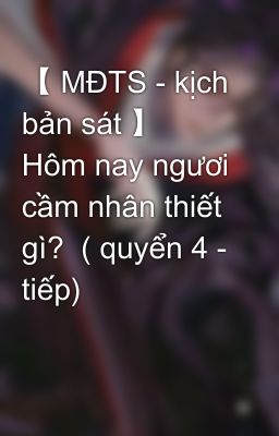 【 MĐTS - kịch bản sát 】 Hôm nay ngươi cầm nhân thiết gì?  ( quyển 4 - tiếp)