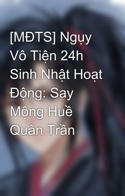 [MĐTS] Ngụy Vô Tiện 24h Sinh Nhật Hoạt Động: Say Mộng Huề Quân Trần