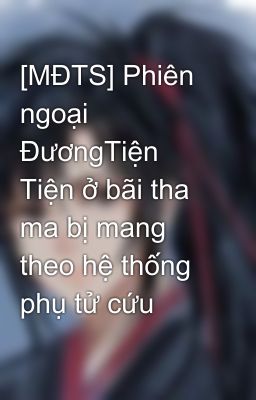 [MĐTS] Phiên ngoại ĐươngTiện Tiện ở bãi tha ma bị mang theo hệ thống phụ tử cứu