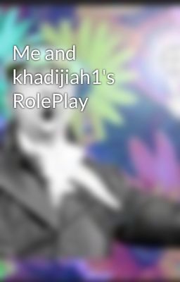 Me and khadijiah1's RolePlay