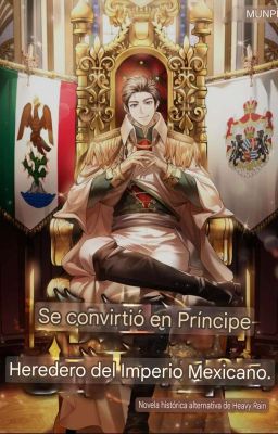 Me convertí en el príncipe heredero del Imperio Mexicano