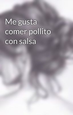 Me gusta comer pollito con salsa 