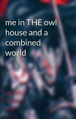 me in THE owl house and a combined world 