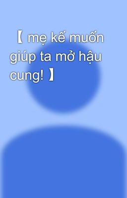 【 mẹ kế muốn giúp ta mở hậu cung! 】