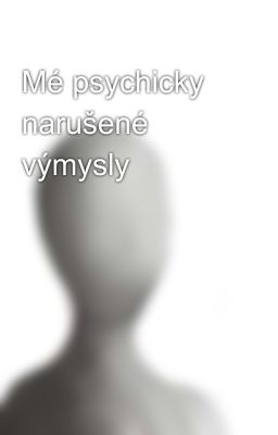 Mé psychicky narušené výmysly